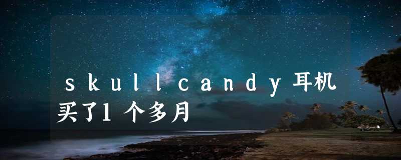 skullcandy耳机买了1个多月