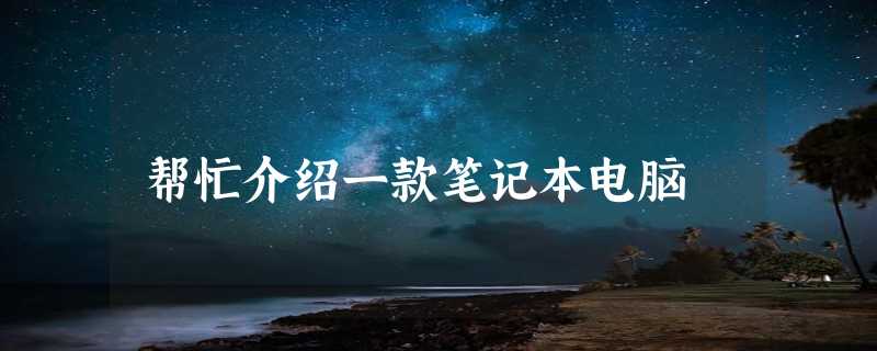 帮忙介绍一款笔记本电脑