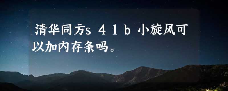 清华同方s41b小旋风可以加内存条吗。