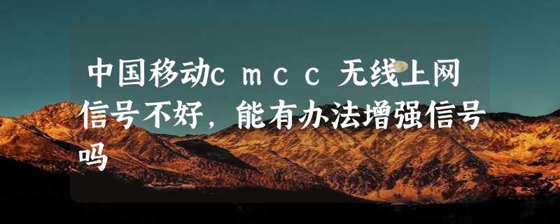 中国移动cmcc无线上网信号不好，能有办法增强信号吗