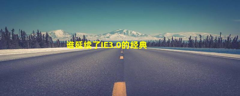 谁延续了IE3.0的经典