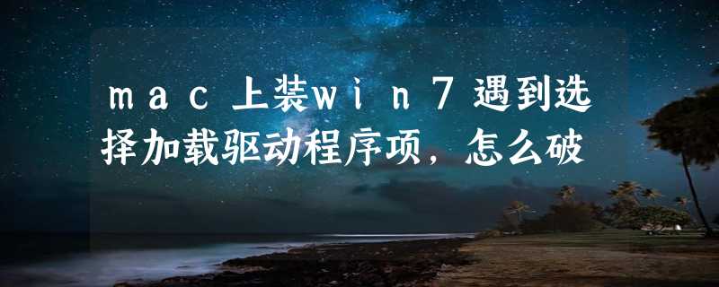 mac上装win7遇到选择加载驱动程序项，怎么破