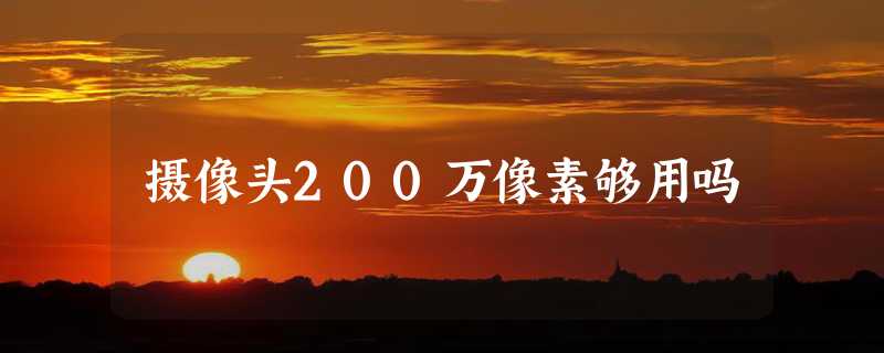 摄像头200万像素够用吗