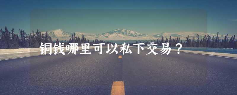 铜钱哪里可以私下交易？