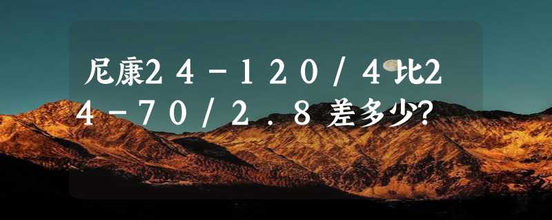 尼康24-120/4比24-70/2.8差多少?