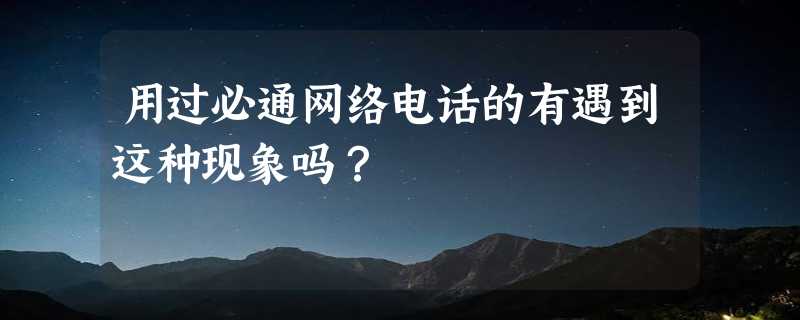 用过必通网络电话的有遇到这种现象吗？