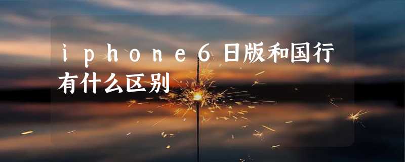 iphone6日版和国行有什么区别