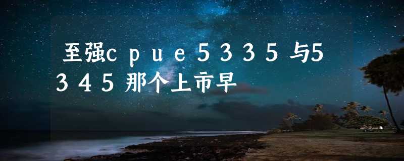 至强cpue5335与5345那个上市早