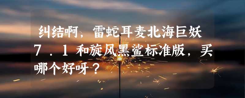 纠结啊，雷蛇耳麦北海巨妖7.1和旋风黑鲨标准版，买哪个好呀？