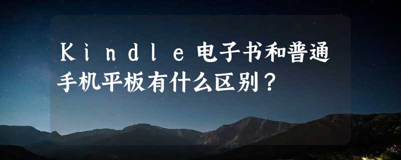 Kindle电子书和普通手机平板有什么区别？