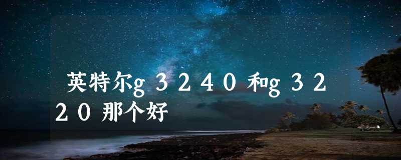 英特尔g3240和g3220那个好