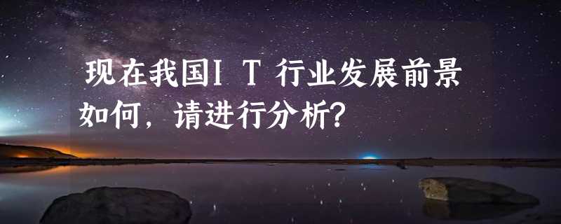 现在我国IT行业发展前景如何,请进行分析?