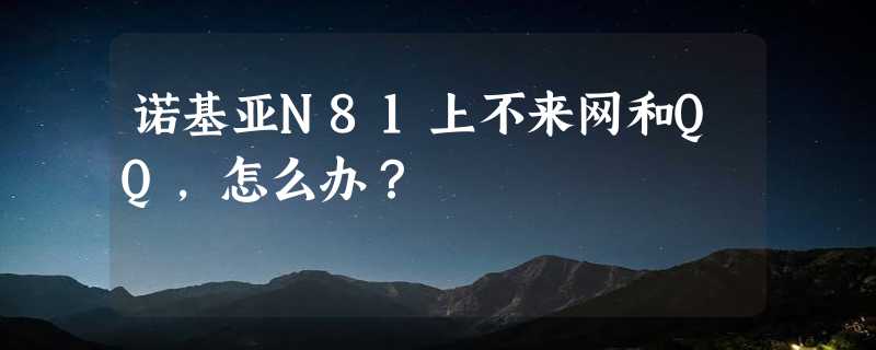 诺基亚N81上不来网和QQ，怎么办？