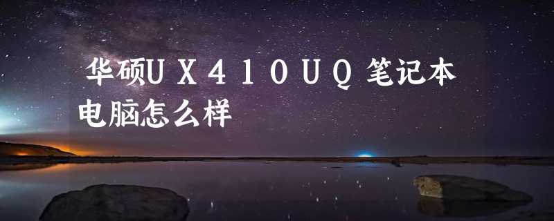 华硕UX410UQ笔记本电脑怎么样