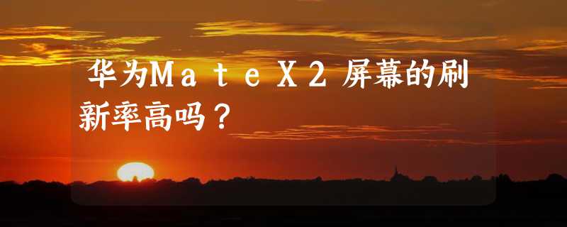 华为MateX2屏幕的刷新率高吗？