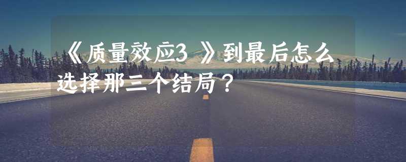 《质量效应3》到最后怎么选择那三个结局？