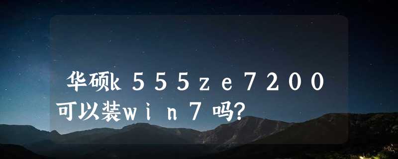 华硕k555ze7200可以装win7吗?