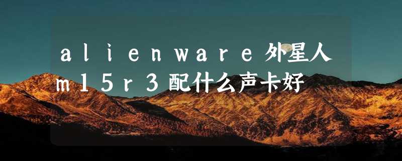 alienware外星人m15r3配什么声卡好