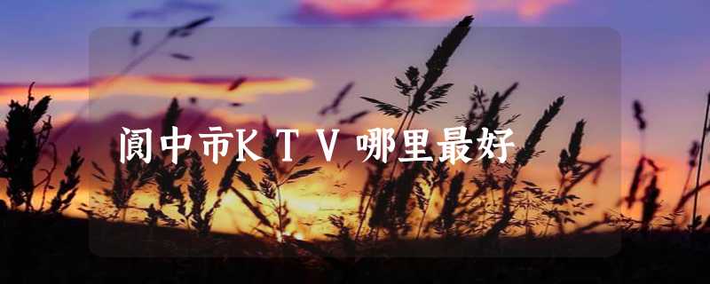 阆中市KTV哪里最好