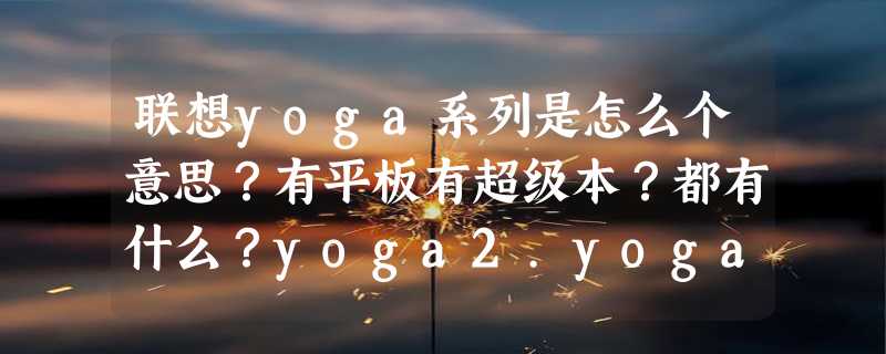 联想yoga系列是怎么个意思？有平板有超级本？都有什么？yoga2.yoga10.yoga11,还