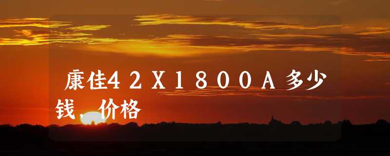 康佳42X1800A多少钱，价格