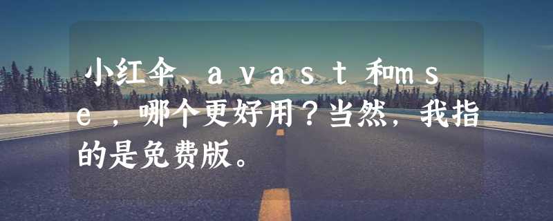 小红伞、avast和mse,哪个更好用？当然，我指的是免费版。