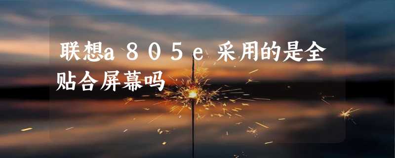 联想a805e采用的是全贴合屏幕吗