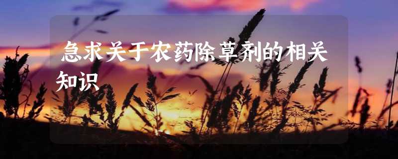 急求关于农药除草剂的相关知识