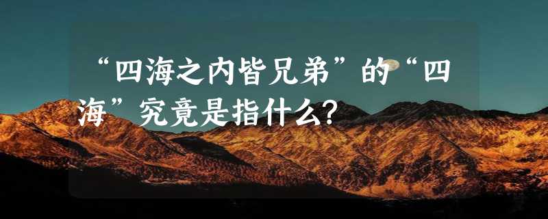 “四海之内皆兄弟”的“四海”究竟是指什么?