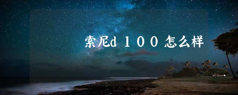 索尼d100怎么样