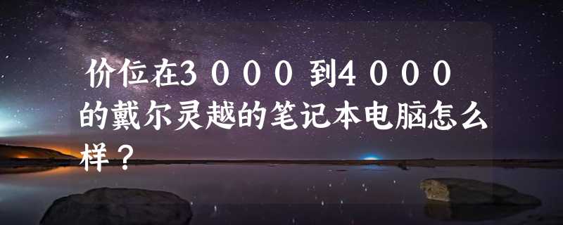 价位在3000到4000的戴尔灵越的笔记本电脑怎么样？