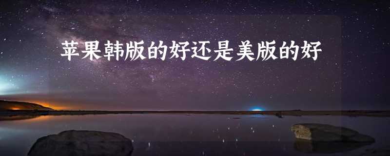 苹果韩版的好还是美版的好