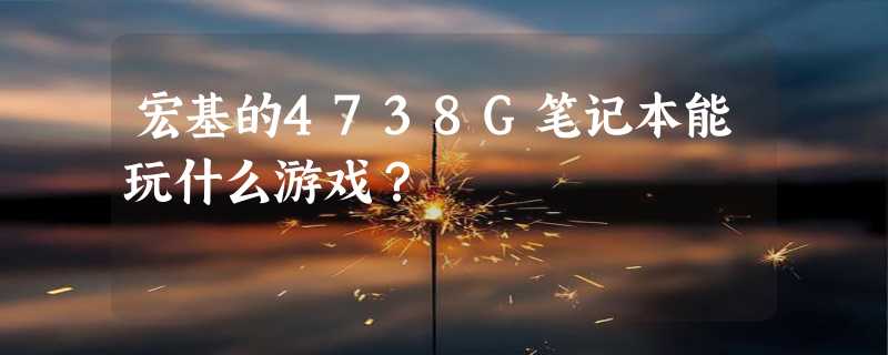 宏基的4738G笔记本能玩什么游戏？