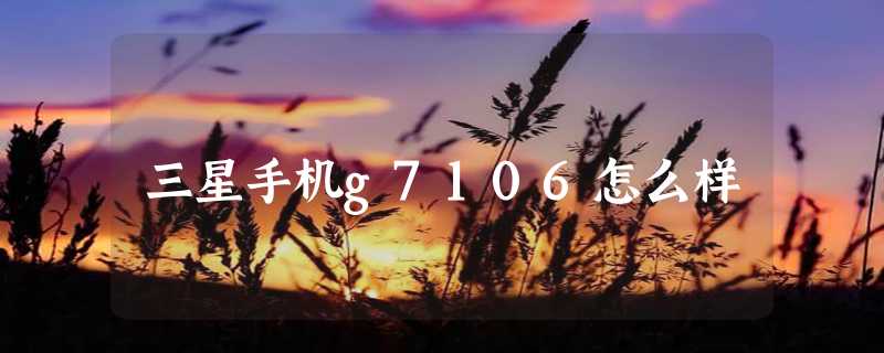 三星手机g7106怎么样