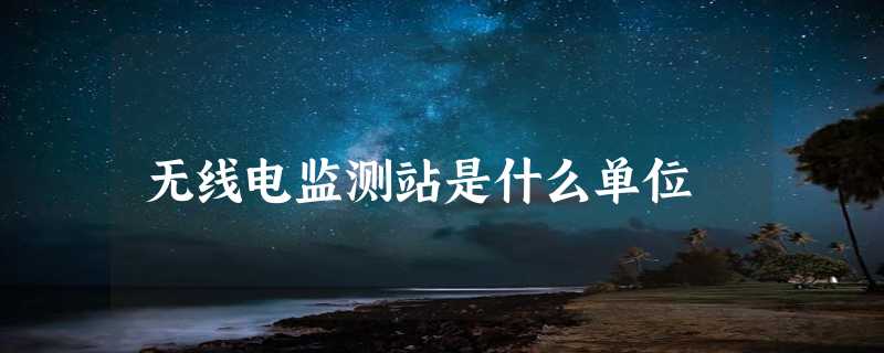 无线电监测站是什么单位