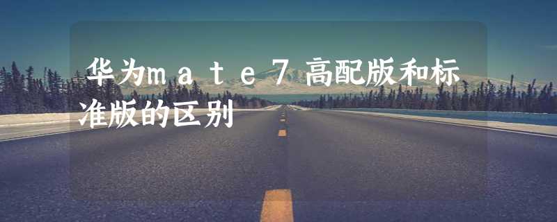 华为mate7高配版和标准版的区别