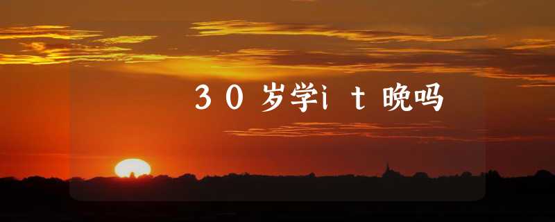 30岁学it晚吗