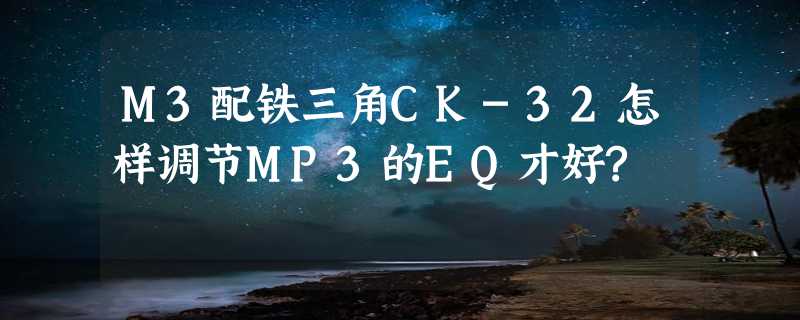 M3配铁三角CK-32怎样调节MP3的EQ才好?