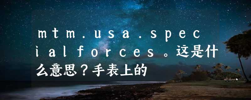 mtm.usa.specialforces。这是什么意思？手表上的