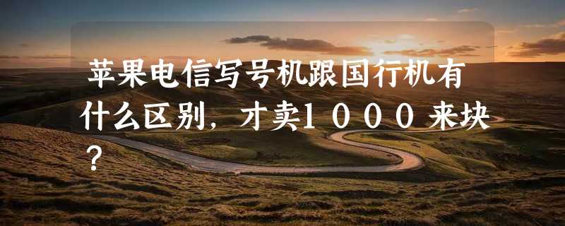 苹果电信写号机跟国行机有什么区别，才卖1000来块？