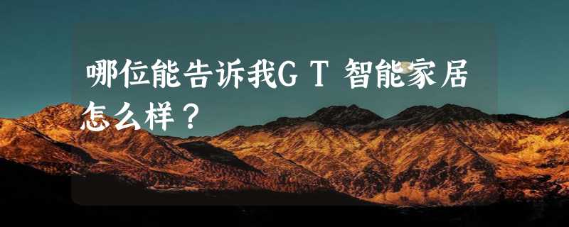 哪位能告诉我GT智能家居怎么样？