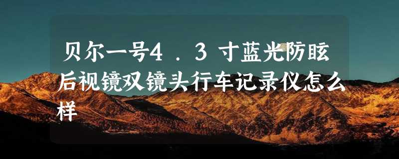 贝尔一号4.3寸蓝光防眩后视镜双镜头行车记录仪怎么样