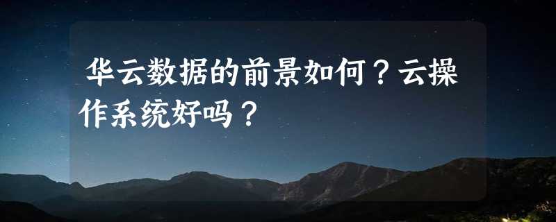 华云数据的前景如何？云操作系统好吗？