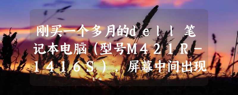 刚买一个多月的dell笔记本电脑（型号M421R-1416S），屏幕中间出现一条横线，请问在三包保修范围内吗？