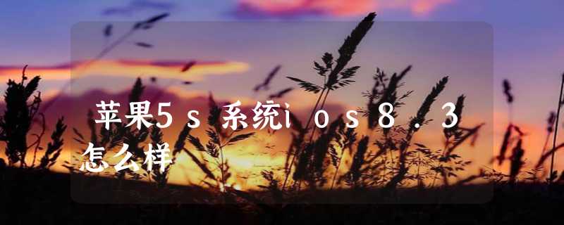 苹果5s系统ios8.3怎么样