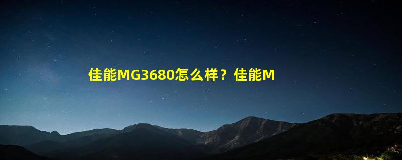 佳能MG3680怎么样？佳能MG3680好吗