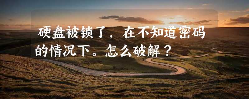 硬盘被锁了，在不知道密码的情况下。怎么破解？