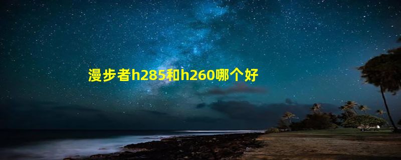 漫步者h285和h260哪个好