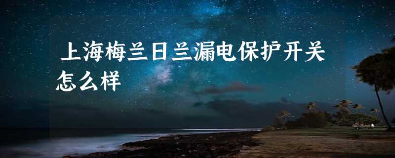 上海梅兰日兰漏电保护开关怎么样