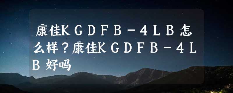 康佳KGDFB-4LB怎么样？康佳KGDFB-4LB好吗